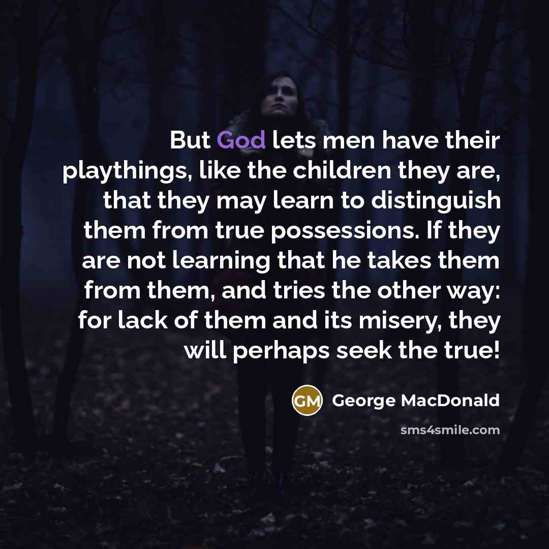 “But God lets men have their playthings, like the children…” quote by George MacDonald