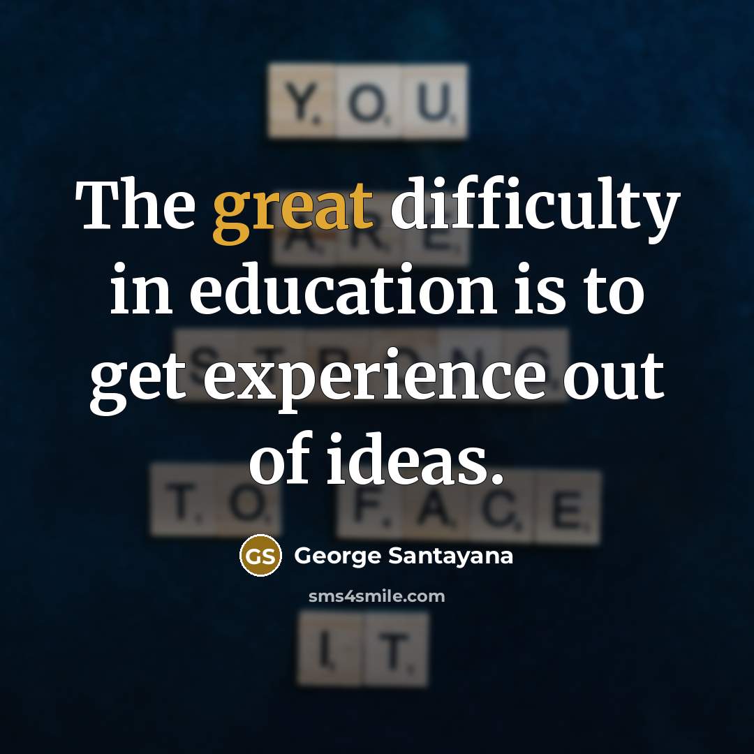 “The great difficulty in education is to get experience out…” quote by George Santayana