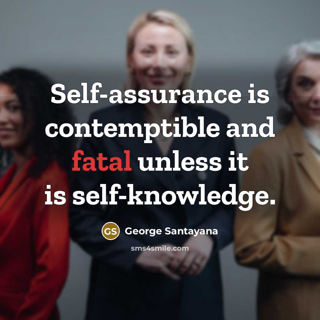 “Self-assurance is contemptible and fatal unless it is self-knowledge.…” quote by George Santayana