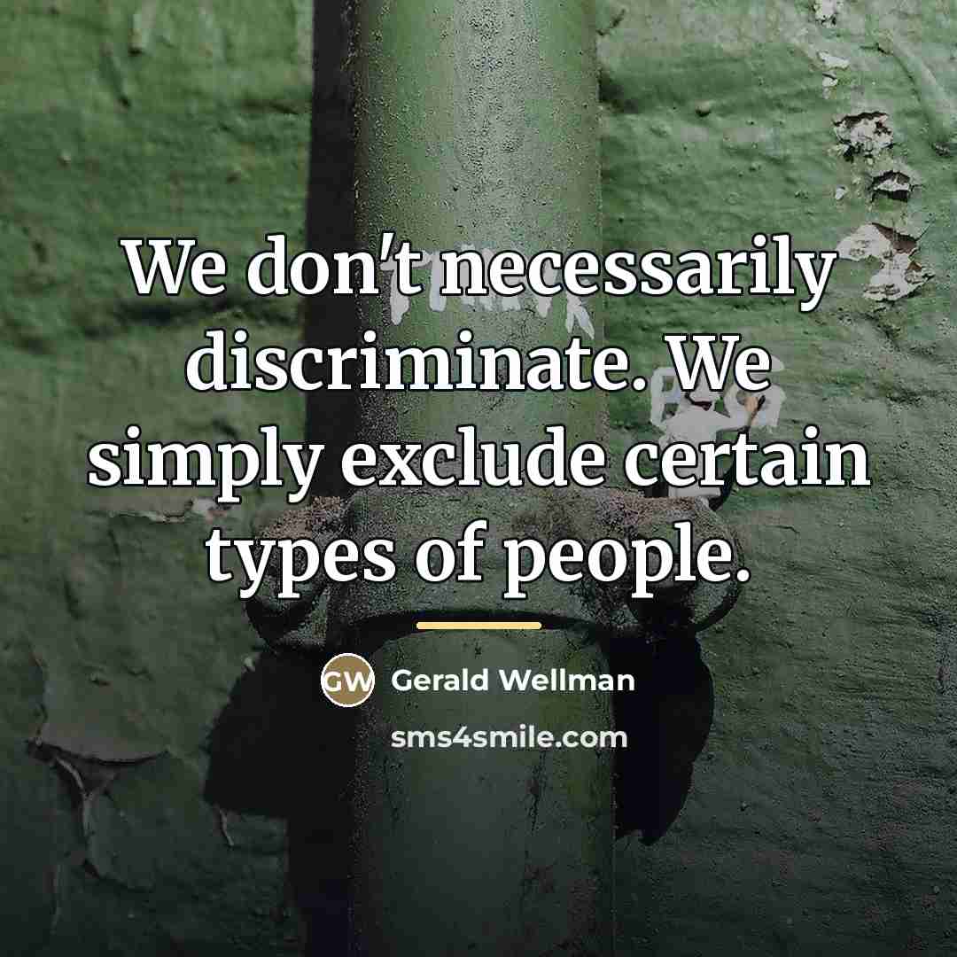 “We don't necessarily discriminate. We simply exclude certain types of…” quote by Gerald Wellman
