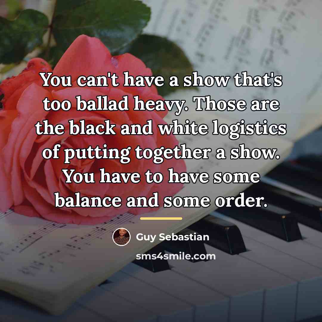 “You can't have a show that's too ballad heavy. Those…” quote by Guy Sebastian