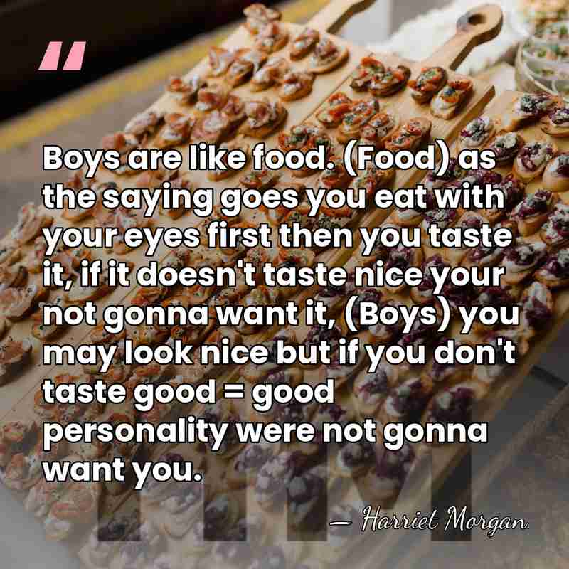 Boys are like food. (Food) as the saying goes you eat with&hellip; - Harriet Morgan
