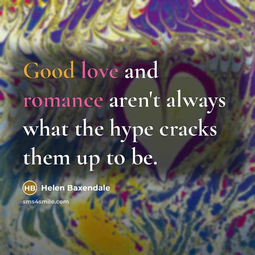 “Good love and romance aren't always what the hype cracks…” quote by Helen Baxendale