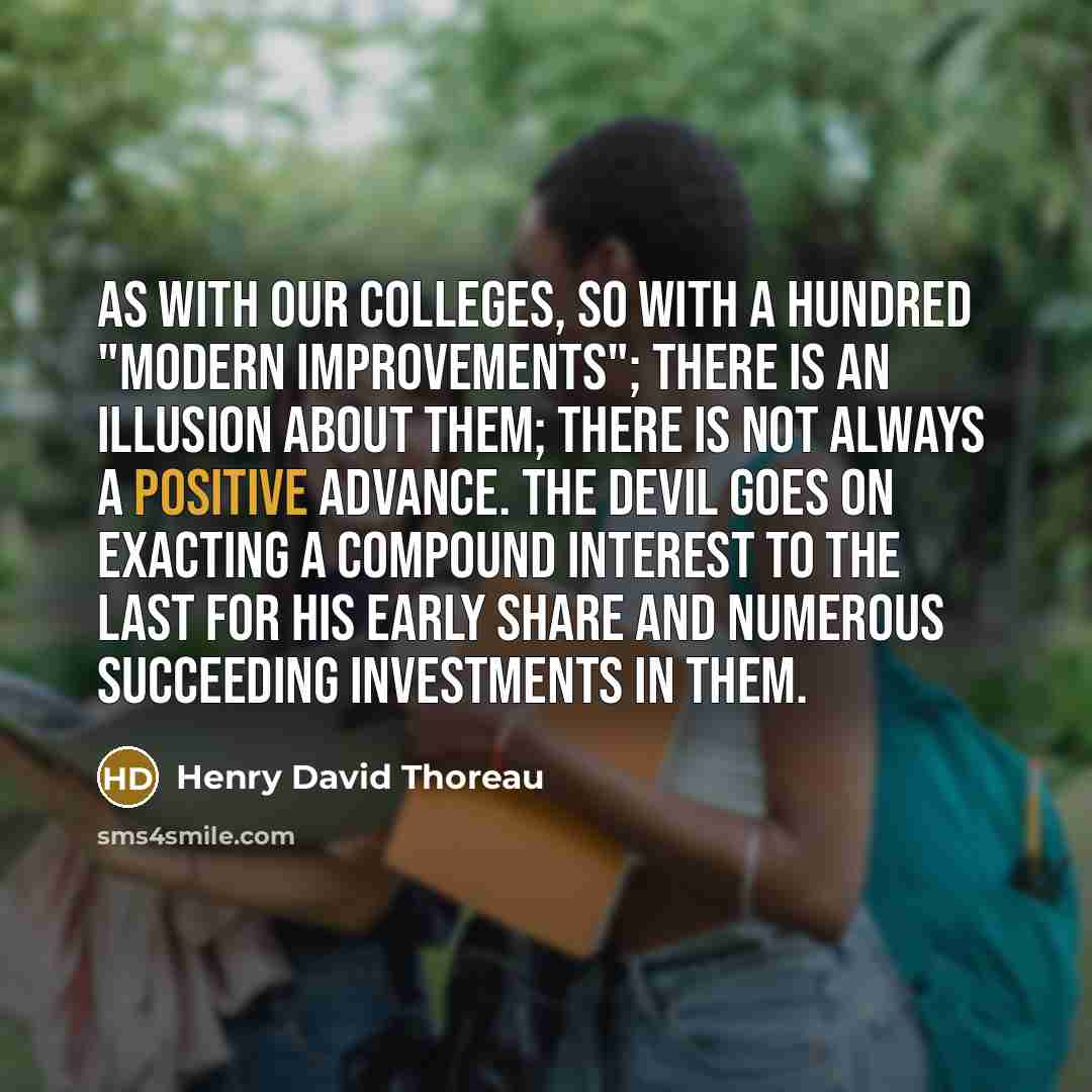“As with our colleges, so with a hundred "modern improvements";…” quote by Henry David Thoreau