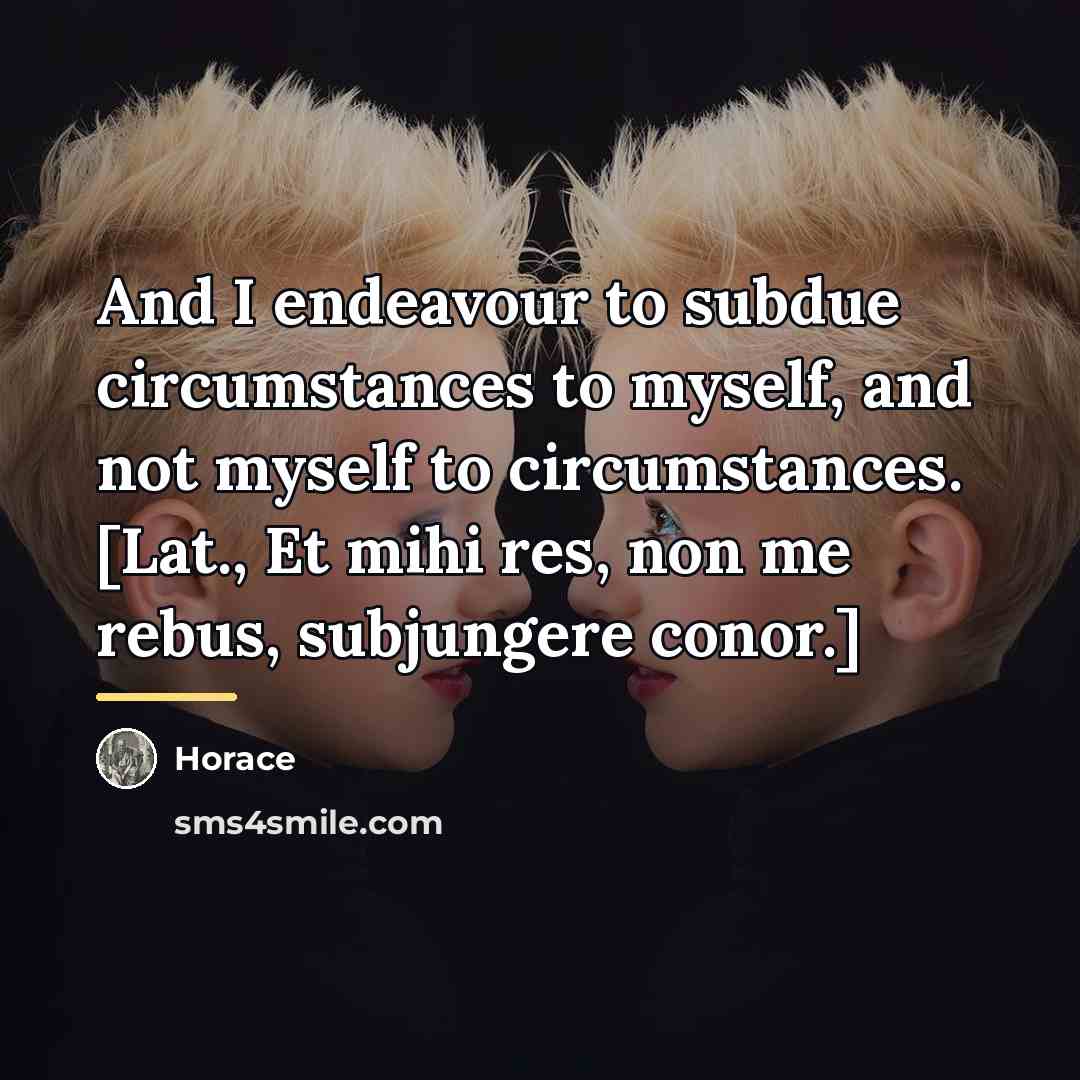 “And I endeavour to subdue circumstances to myself, and not…” quote by Horace