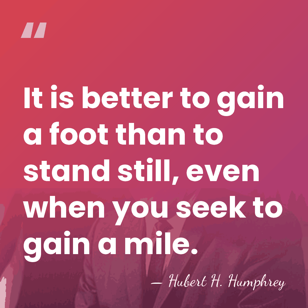 It is better to gain a foot than to stand still, even&hellip; - Hubert H. Humphrey