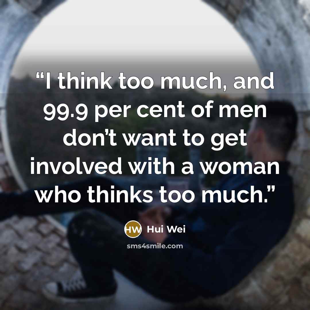 “I think too much, and 99.9 per cent of men don’t want to get involved with a woman who thinks too much.” quote by Hui Wei
