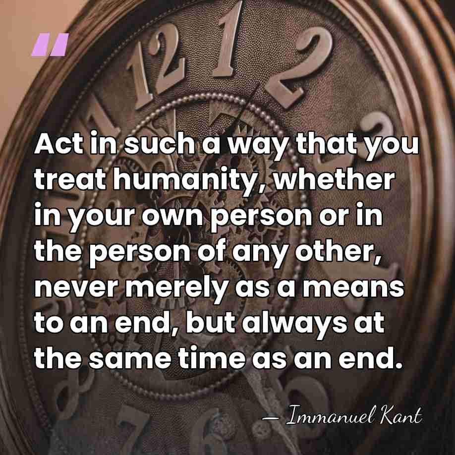Act in such a way that you treat humanity, whether in your&hellip; - Immanuel Kant