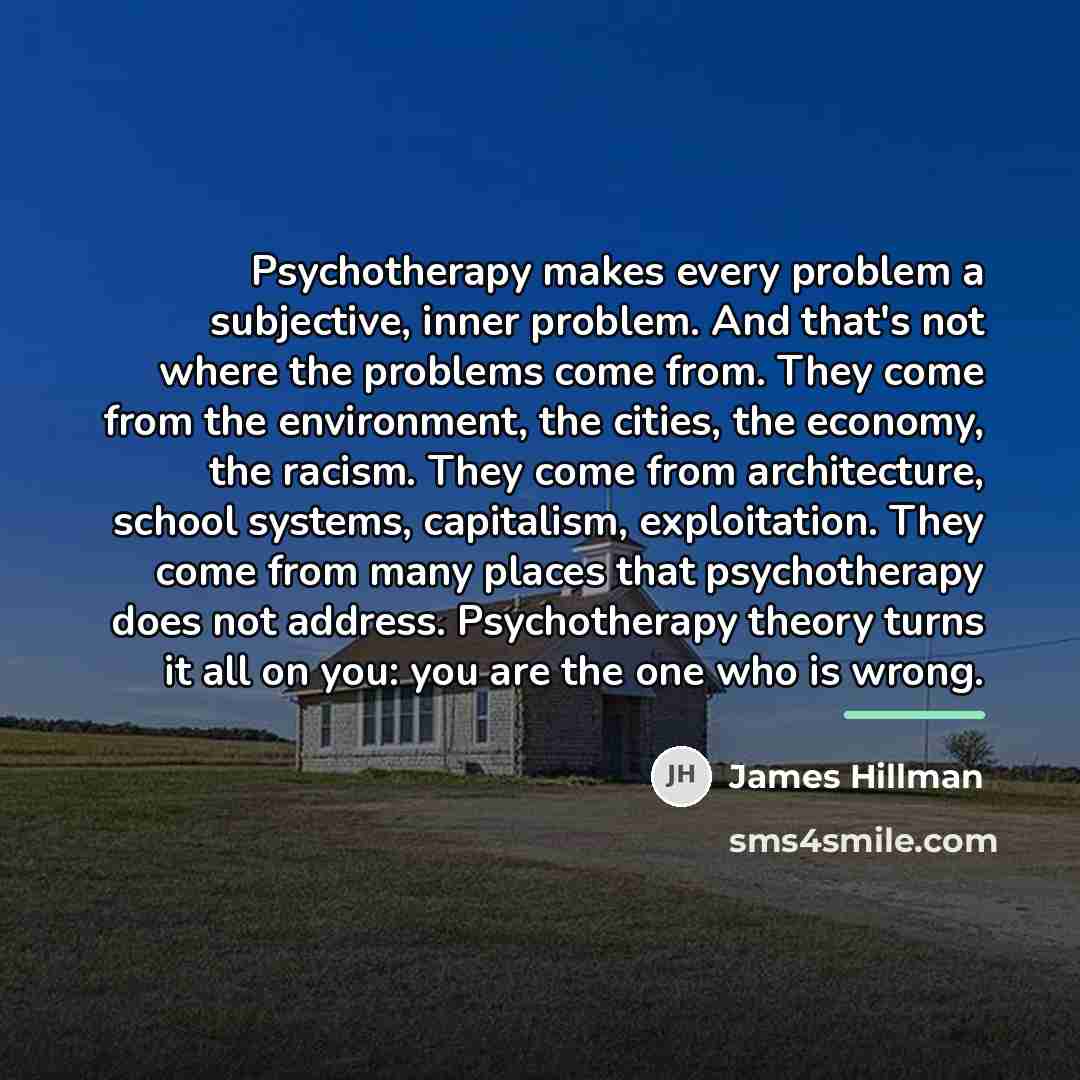 “Psychotherapy makes every problem a subjective, inner problem. And that's…” quote by James Hillman