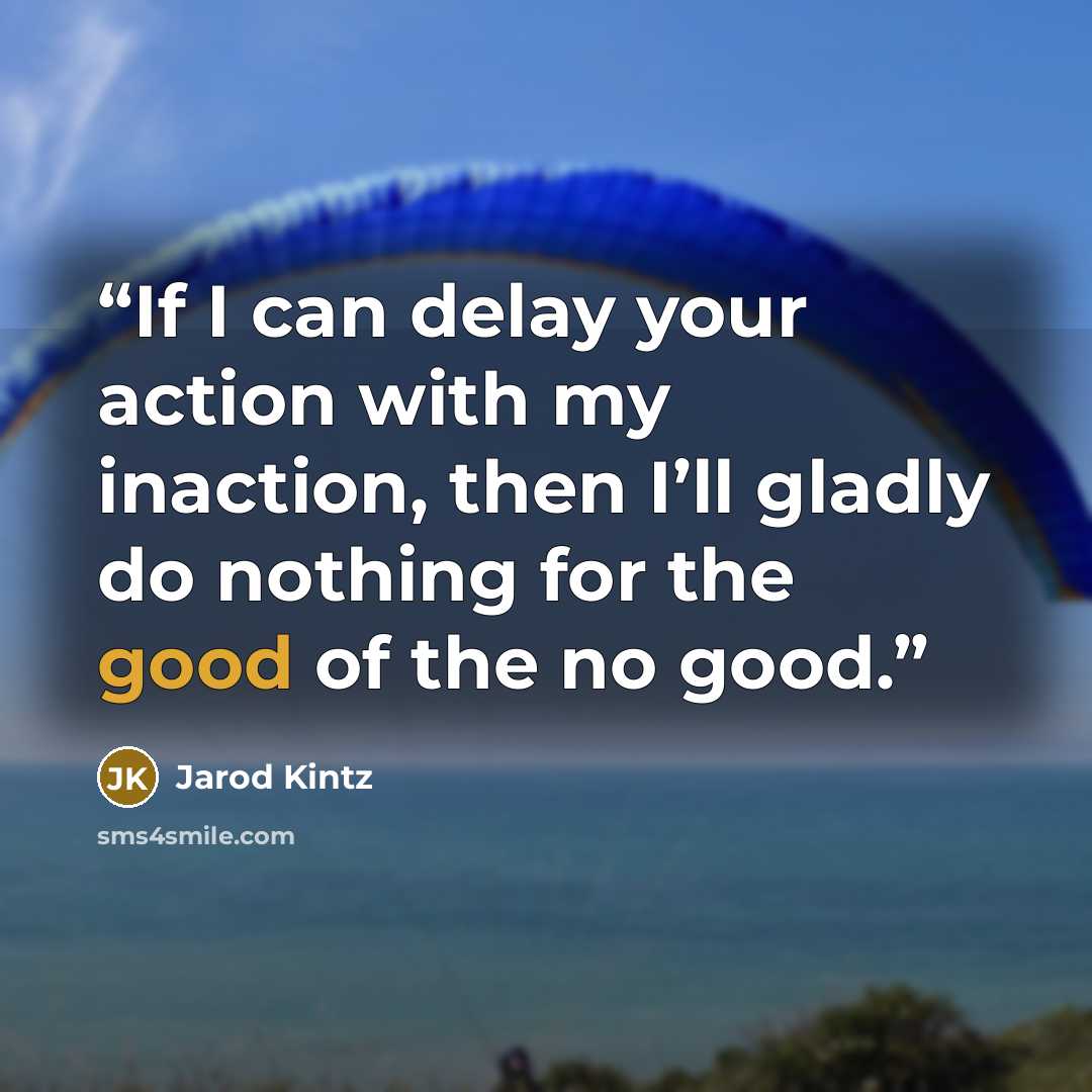 “If I can delay your action with my inaction, then I’ll gladly do nothing for the good of the no good.” quote by Jarod Kintz