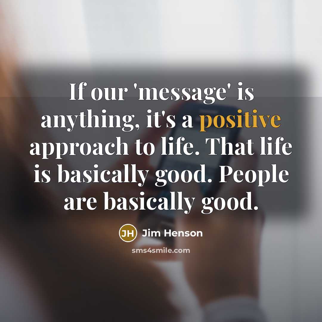 “If our 'message' is anything, it's a positive approach to…” quote by Jim Henson