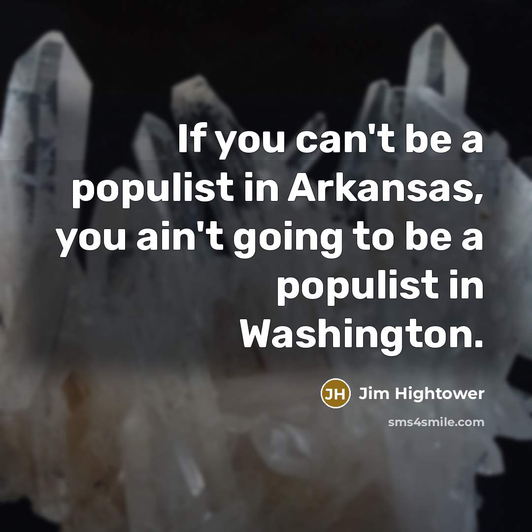 “If you can't be a populist in Arkansas, you ain't…” quote by Jim Hightower