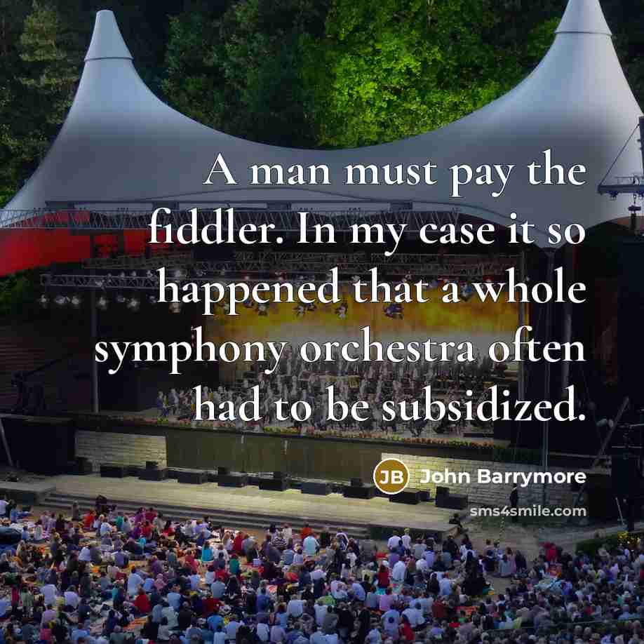 “A man must pay the fiddler. In my case it…” quote by John Barrymore
