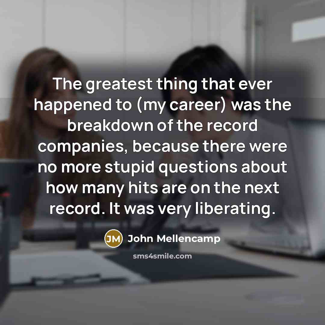 “The greatest thing that ever happened to (my career) was…” quote by John Mellencamp