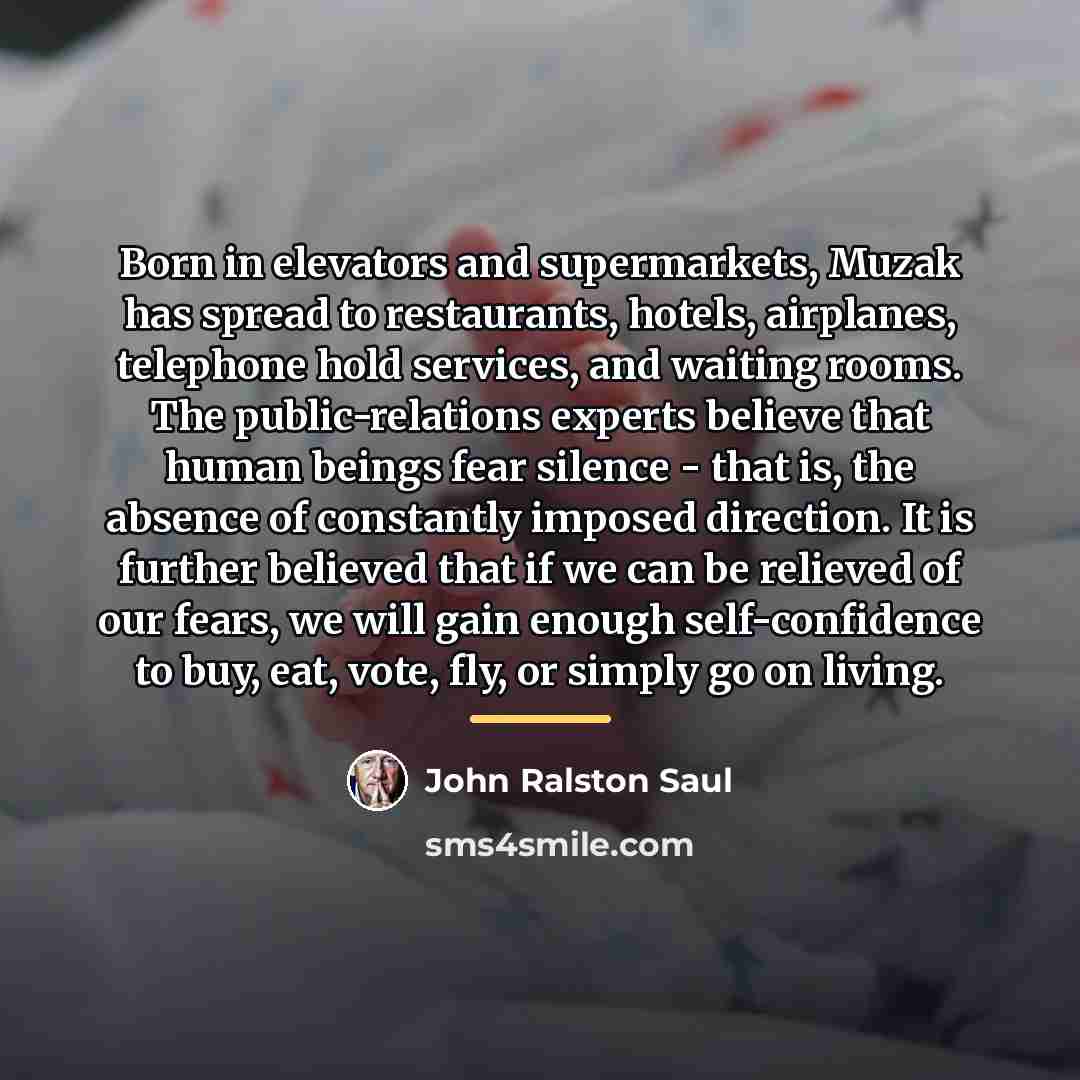 “Born in elevators and supermarkets, Muzak has spread to restaurants,…” quote by John Ralston Saul