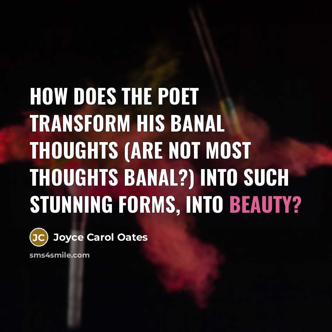 “How does the poet transform his banal thoughts (are not…” quote by Joyce Carol Oates