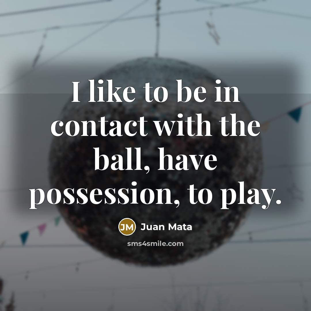 “I like to be in contact with the ball, have…” quote by Juan Mata