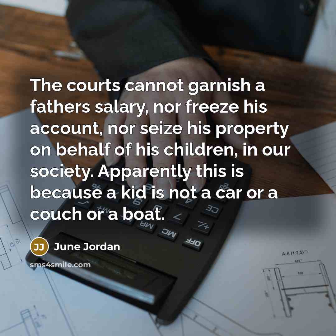 “The courts cannot garnish a fathers salary, nor freeze his…” quote by June Jordan
