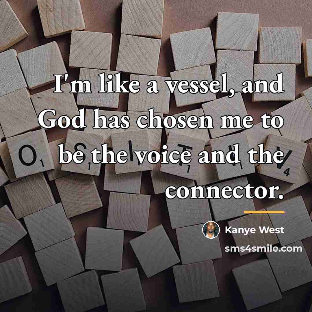 “I'm like a vessel, and God has chosen me to…” quote by Kanye West