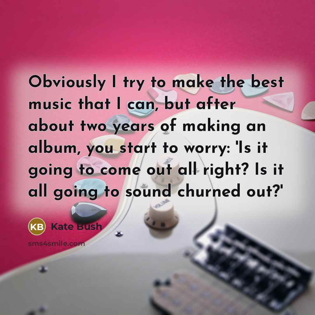 “Obviously I try to make the best music that I…” quote by Kate Bush