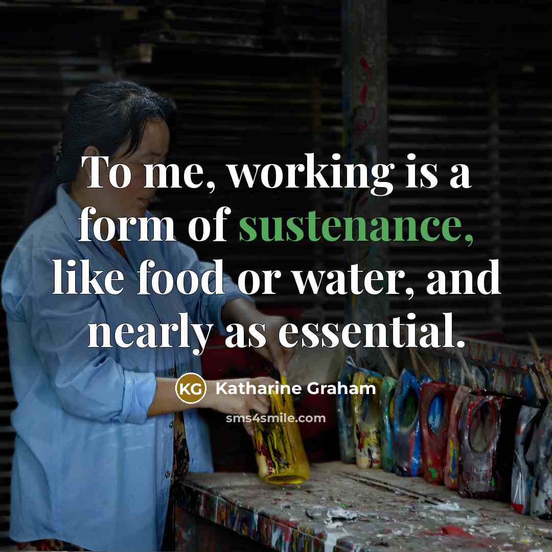 “To me, working is a form of sustenance, like food…” quote by Katharine Graham