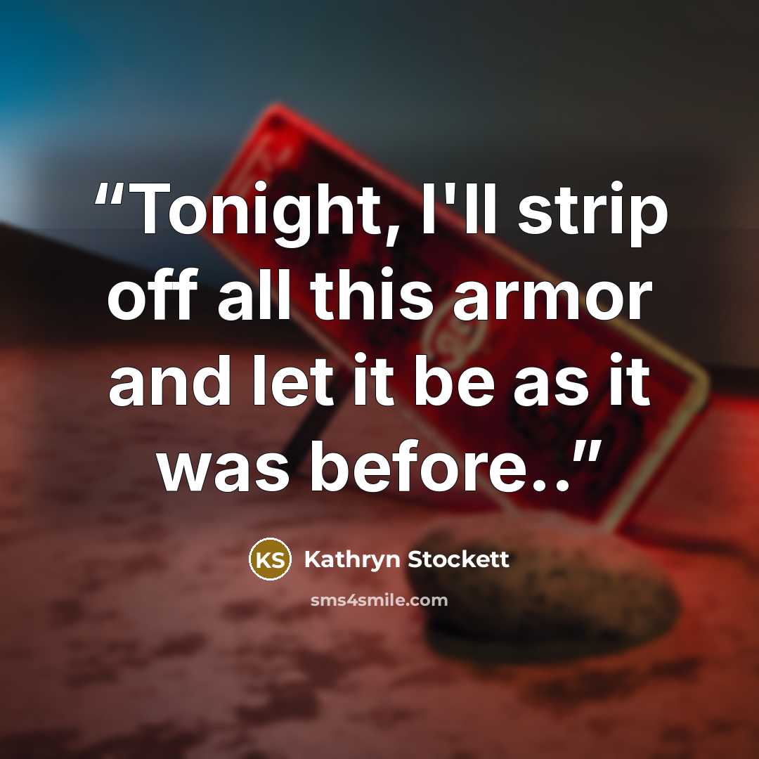 “Tonight, I'll strip off all this armor and let it be as it was before..” quote by Kathryn Stockett