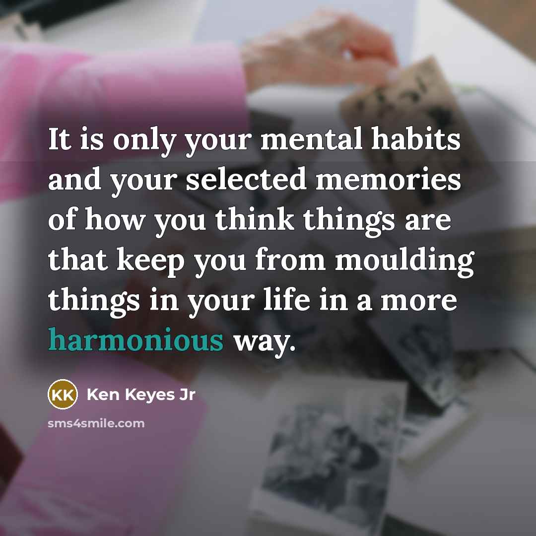 “It is only your mental habits and your selected memories…” quote by Ken Keyes Jr