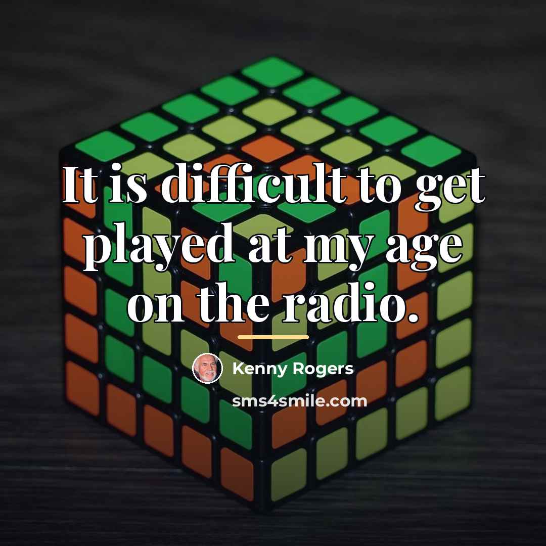“It is difficult to get played at my age on…” quote by Kenny Rogers