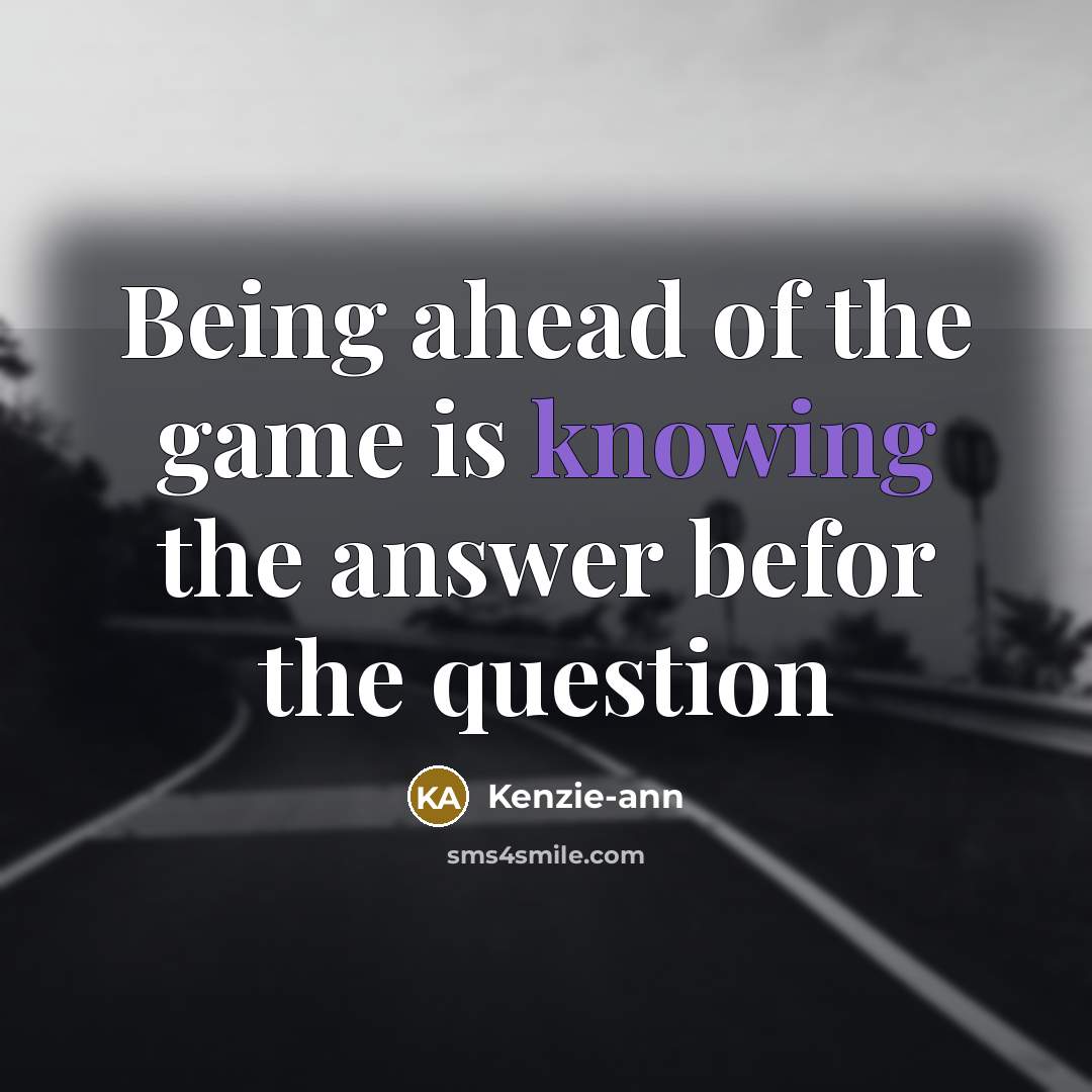 “Being ahead of the game is knowing the answer befor…” quote by Kenzie-ann