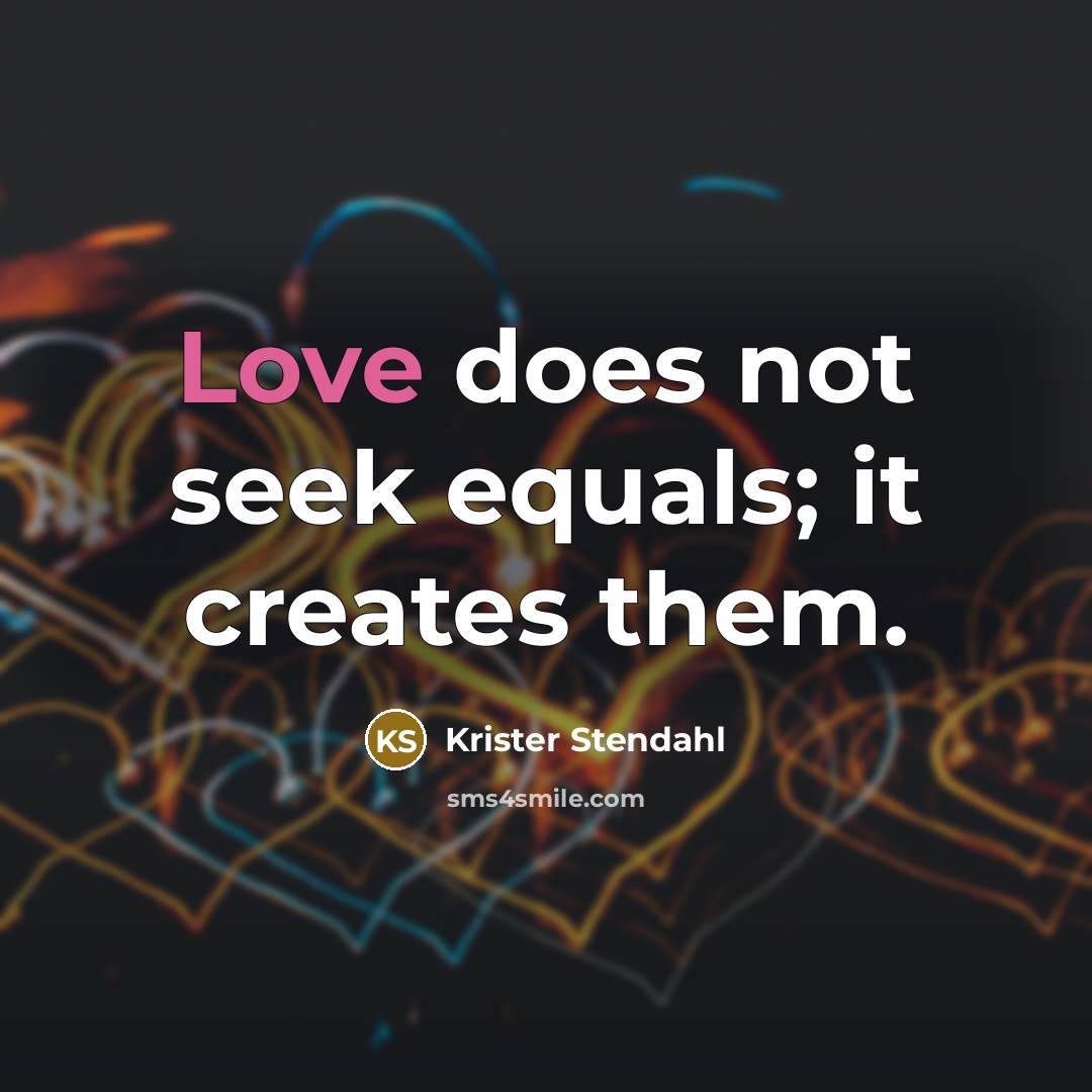 “Love does not seek equals; it creates them.…” quote by Krister Stendahl