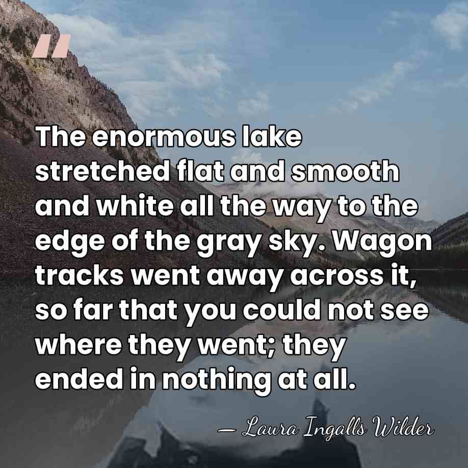 The enormous lake stretched flat and smooth and white all the way&hellip; - Laura Ingalls Wilder