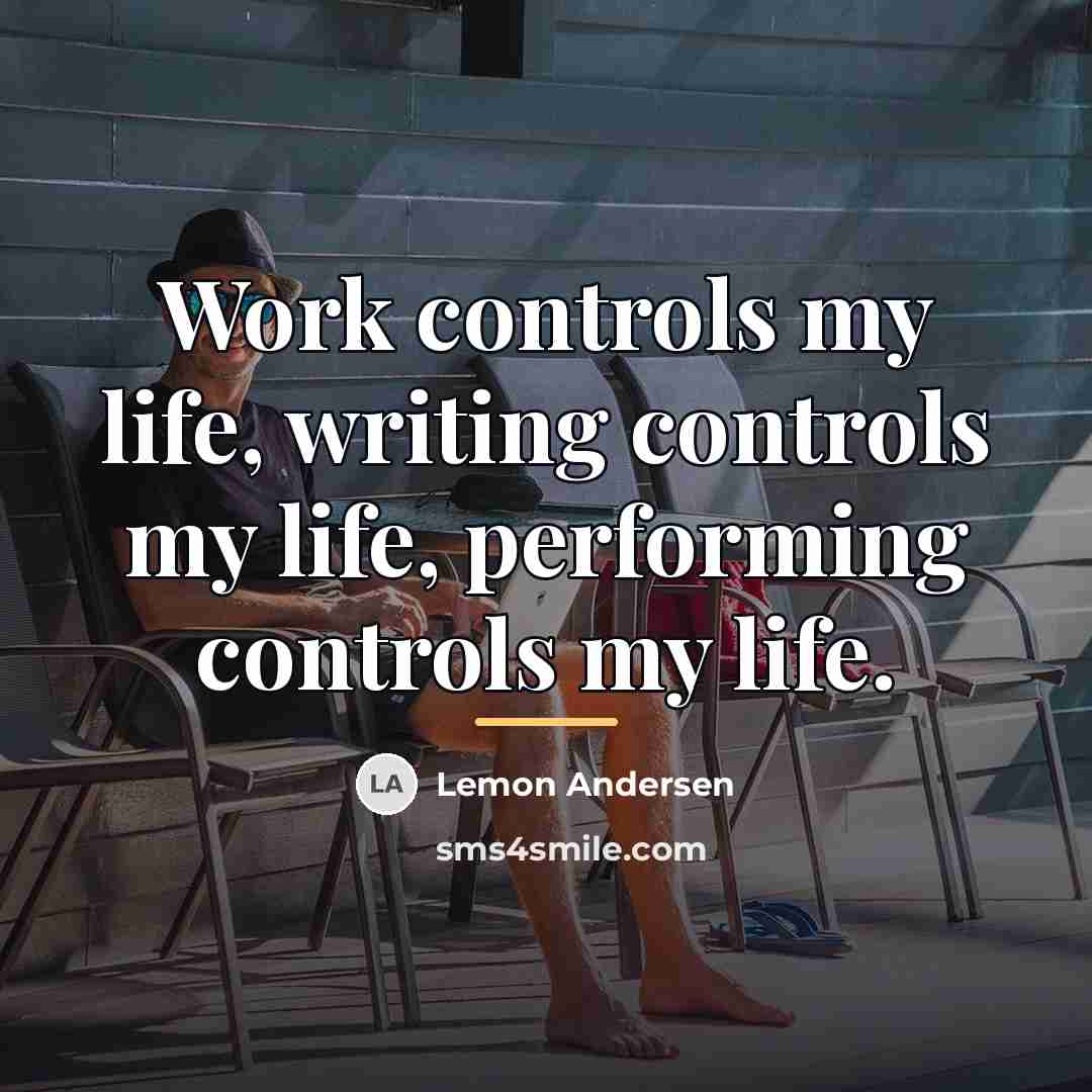 “Work controls my life, writing controls my life, performing controls…” quote by Lemon Andersen