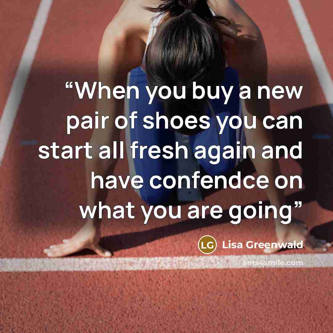 “When you buy a new pair of shoes you can start all fresh again and have confendce on what you are going” quote by Lisa Greenwald