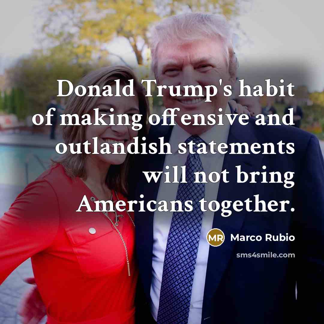 “Donald Trump's habit of making offensive and outlandish statements will not bring Americans together.” quote by Marco Rubio