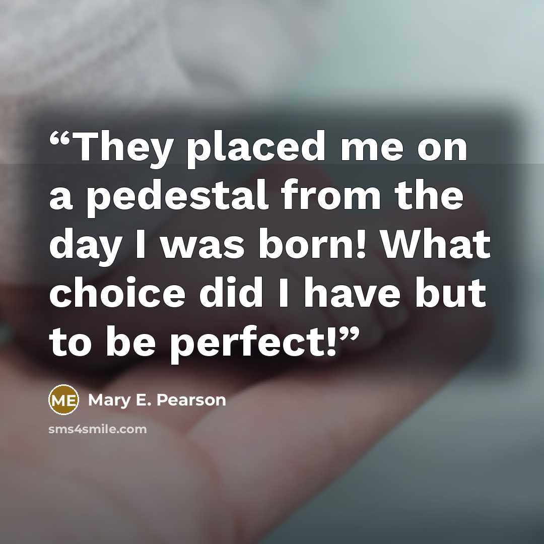 “They placed me on a pedestal from the day I was born! What choice did I have but to be perfect!” quote by Mary E. Pearson