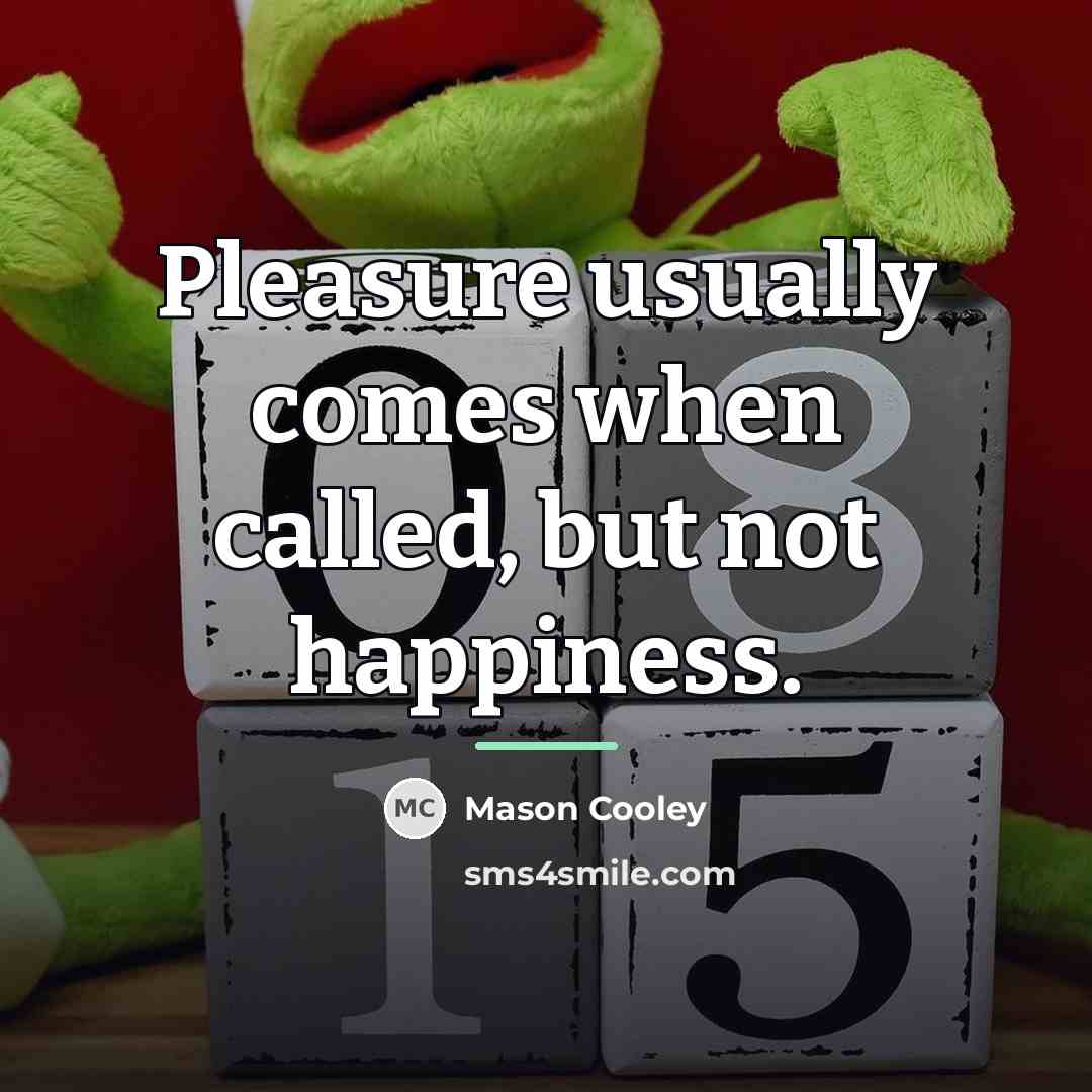 “Pleasure usually comes when called, but not happiness.…” quote by Mason Cooley