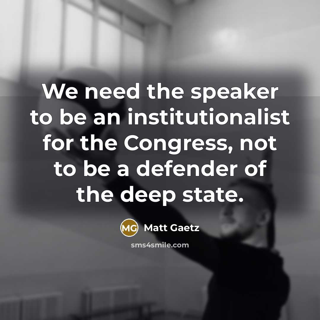 “We need the speaker to be an institutionalist for the…” quote by Matt Gaetz