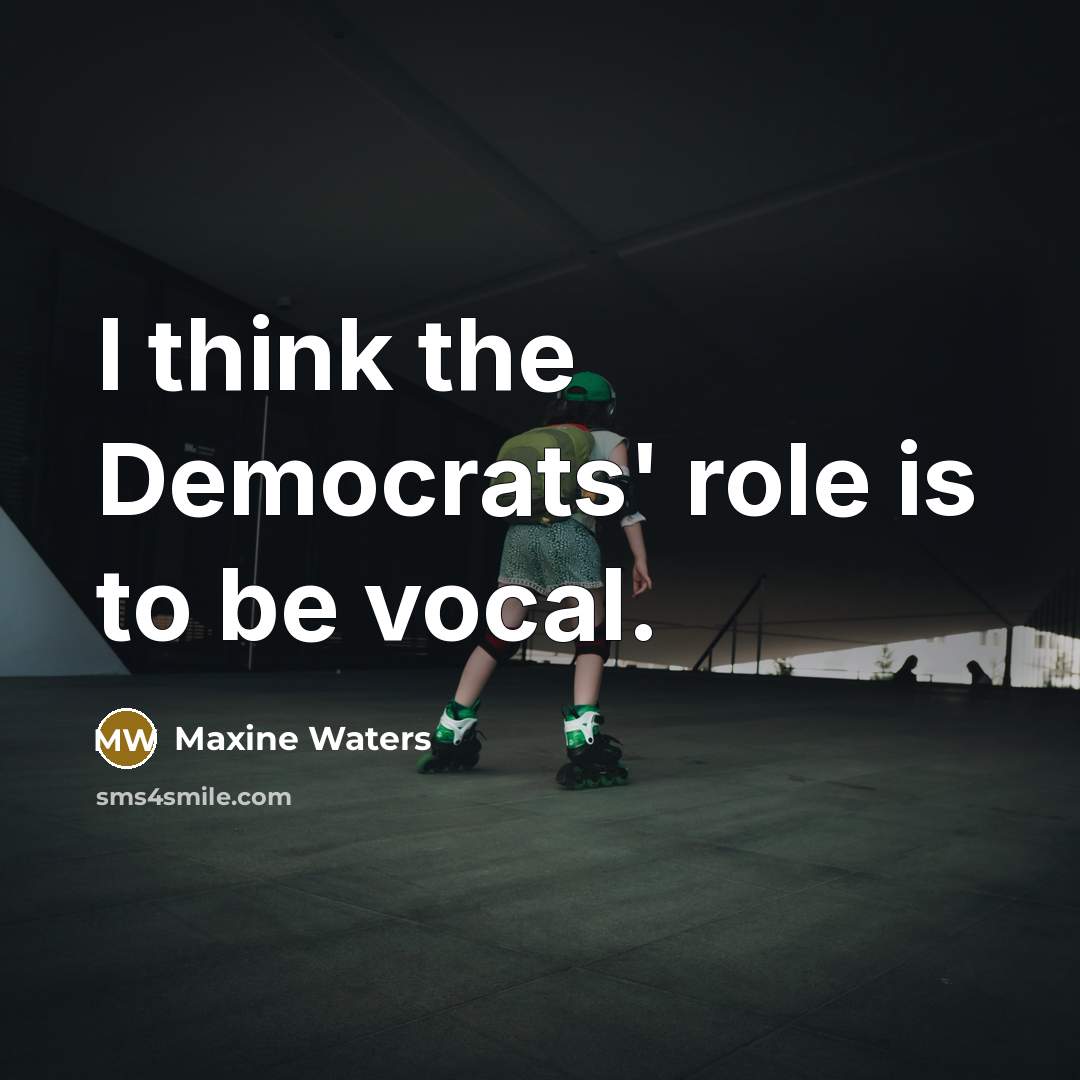 “I think the Democrats' role is to be vocal.…” quote by Maxine Waters