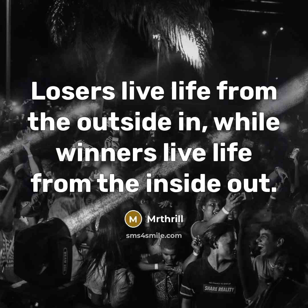 “Losers live life from the outside in, while winners live…” quote by Mrthrill