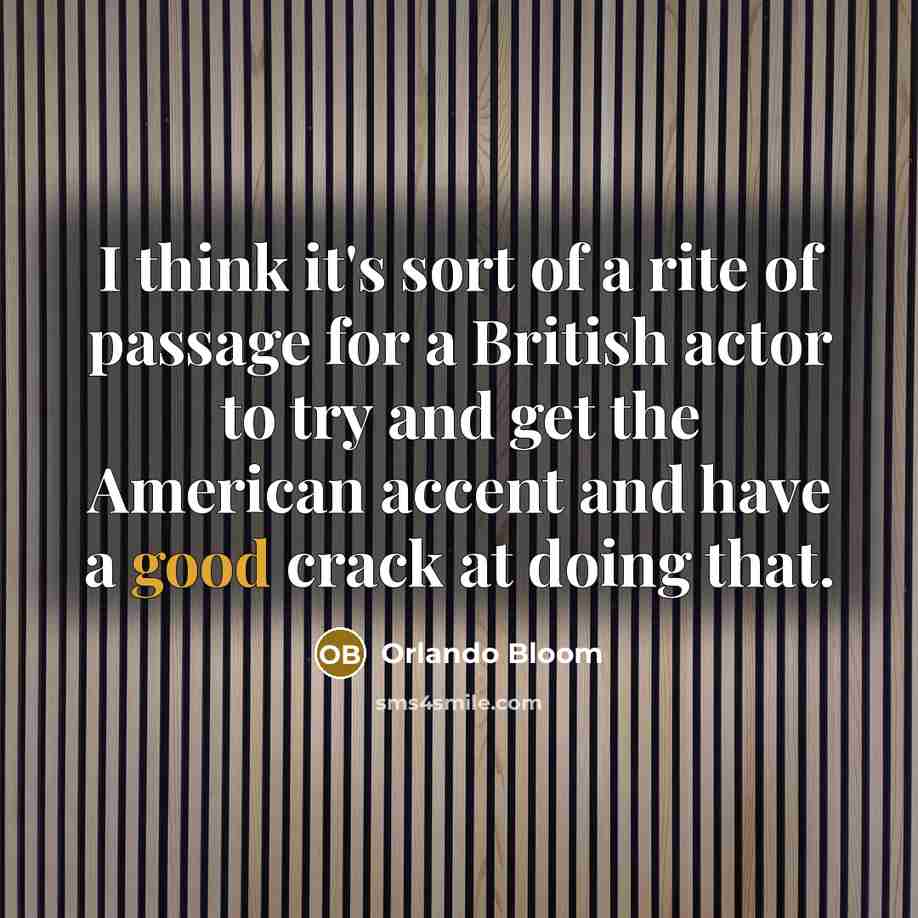 “I think it's sort of a rite of passage for a British actor to try and get the American accent and have a good crack at doing that.” quote by Orlando Bloom