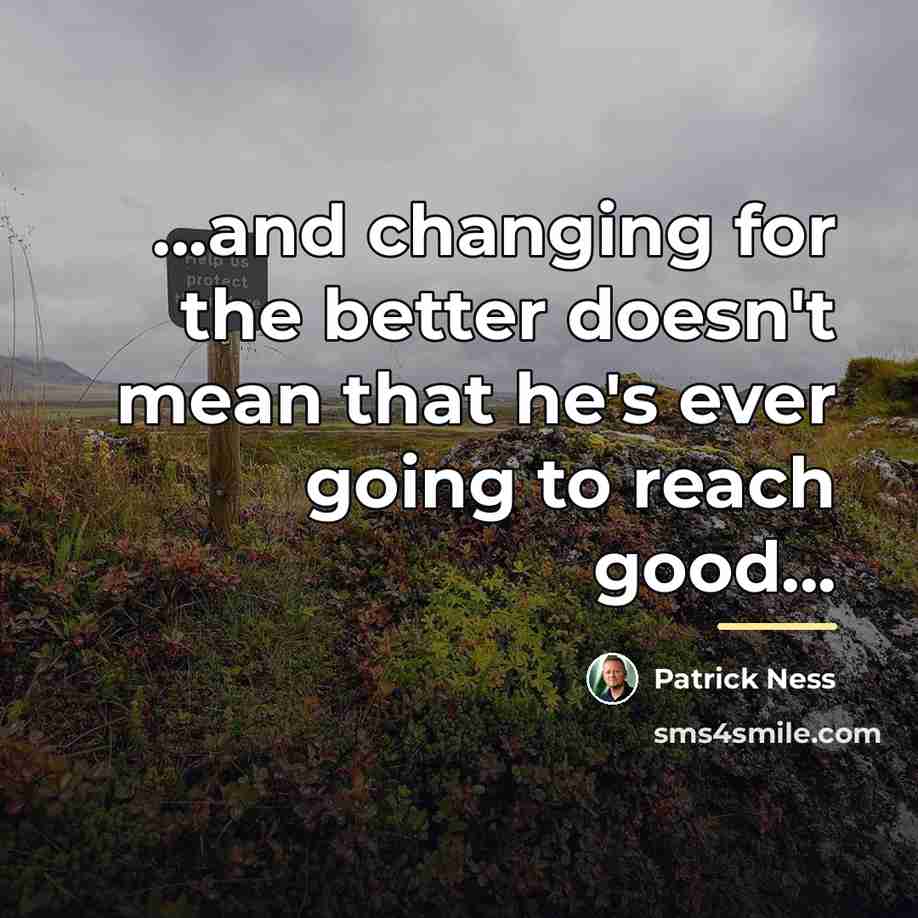 “...and changing for the better doesn't mean that he's ever…” quote by Patrick Ness