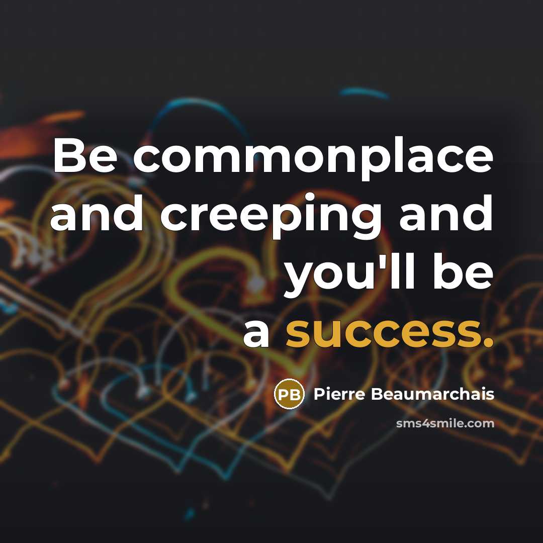 “Be commonplace and creeping and you'll be a success.…” quote by Pierre Beaumarchais
