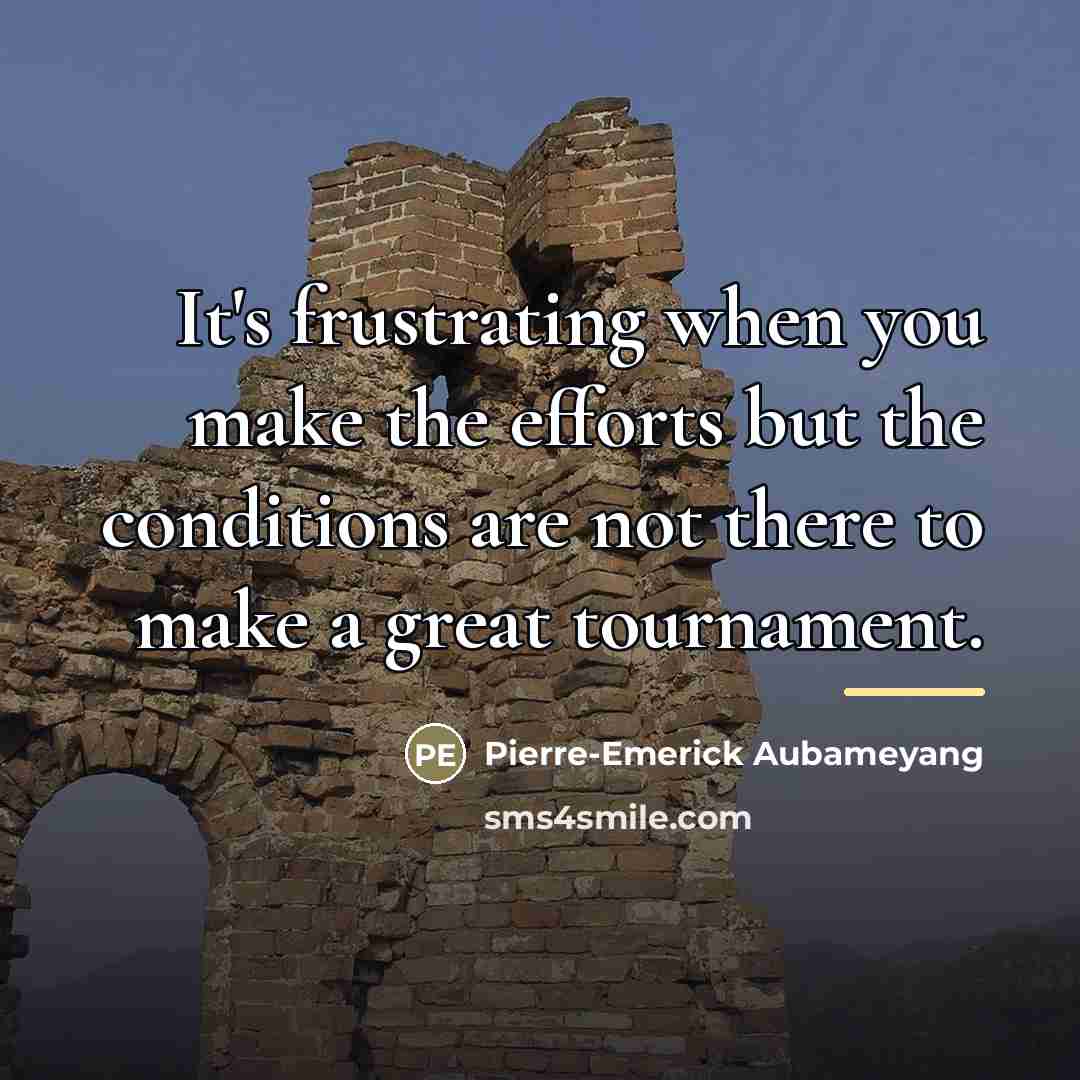 “It's frustrating when you make the efforts but the conditions…” quote by Pierre-Emerick Aubameyang