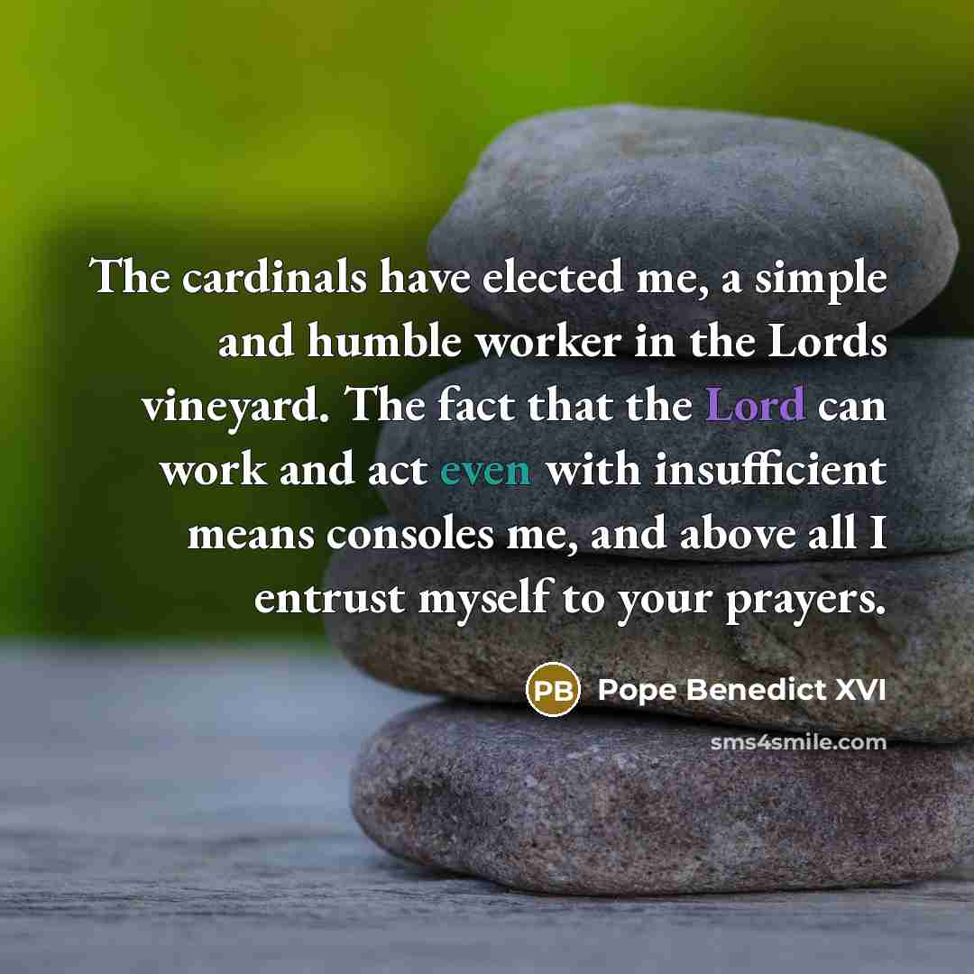 “The cardinals have elected me, a simple and humble worker…” quote by Pope Benedict XVI