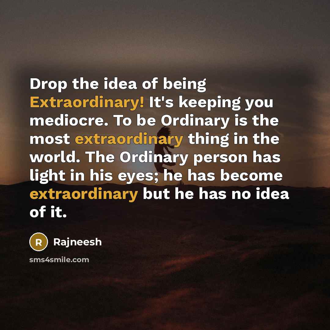 “Drop the idea of being Extraordinary! It's keeping you mediocre.…” quote by Rajneesh