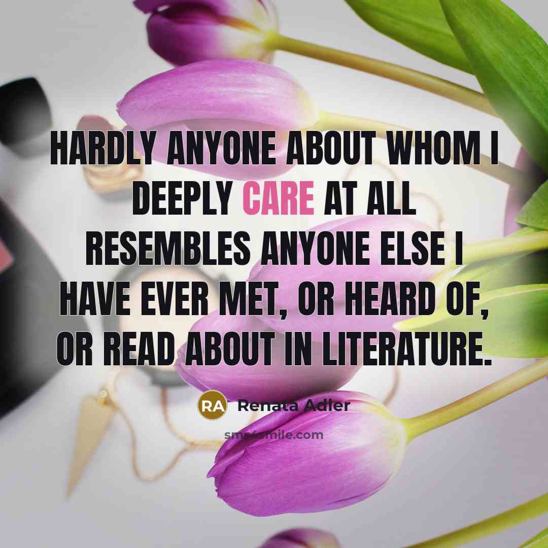 “Hardly anyone about whom I deeply care at all resembles…” quote by Renata Adler