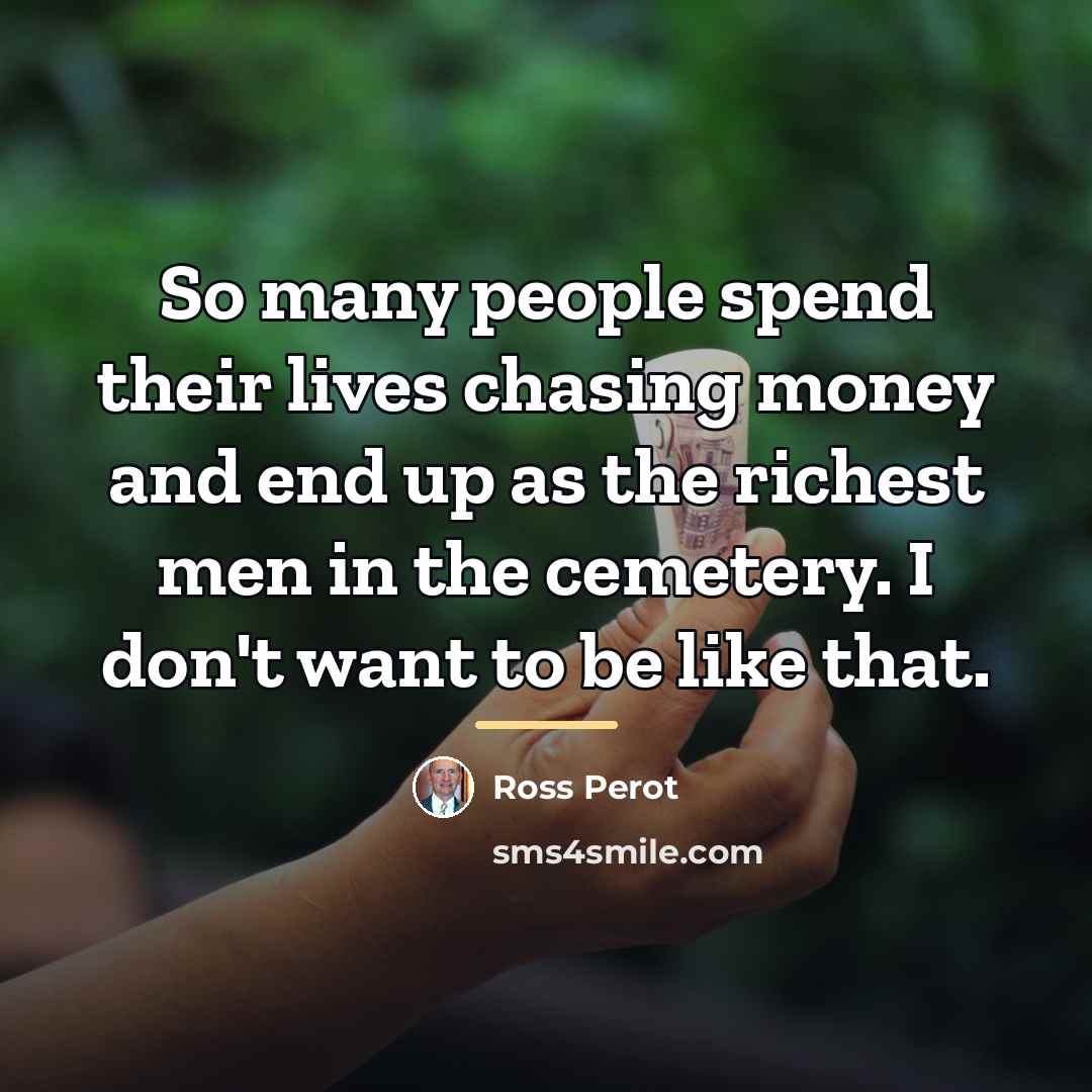 “So many people spend their lives chasing money and end…” quote by Ross Perot
