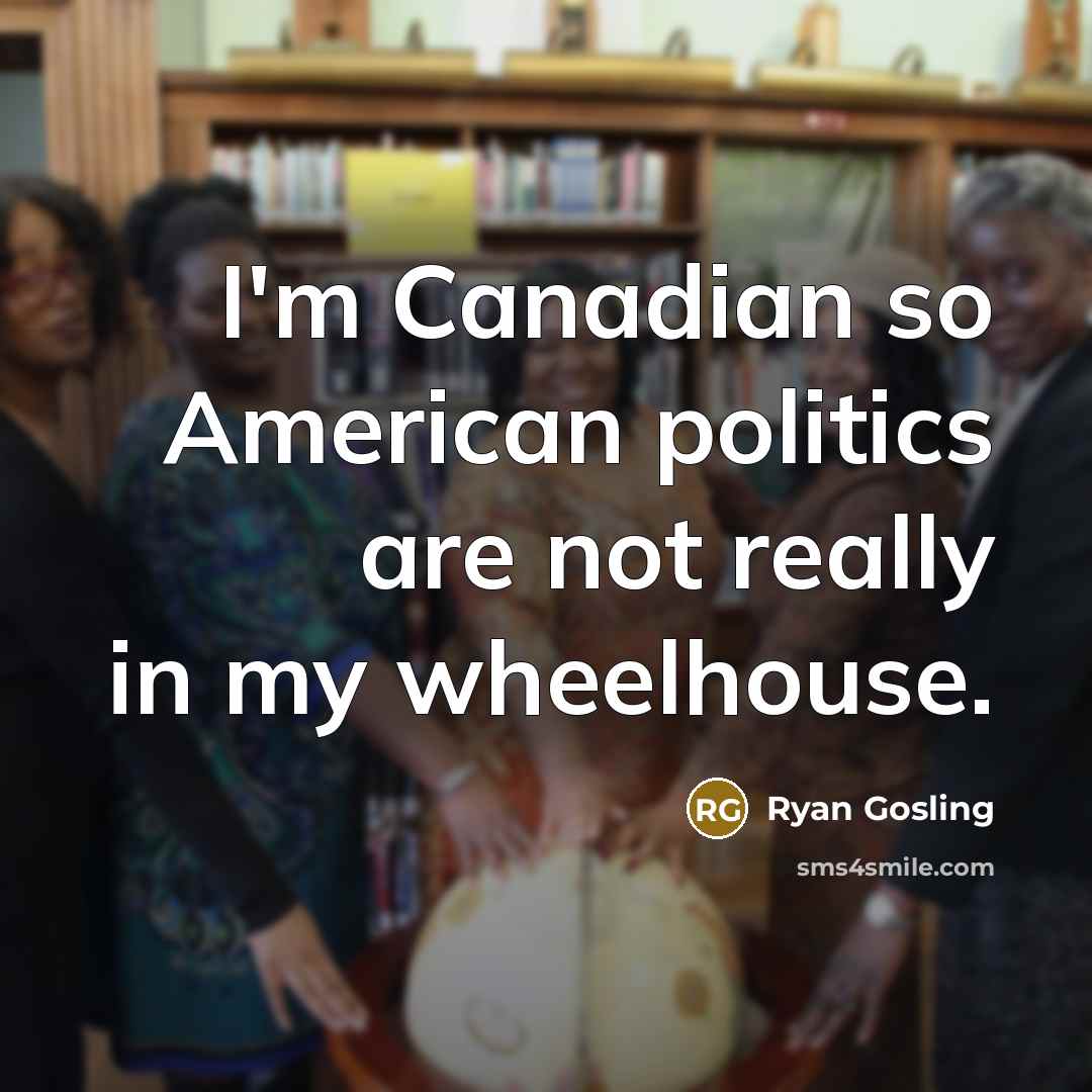 “I'm Canadian so American politics are not really in my…” quote by Ryan Gosling