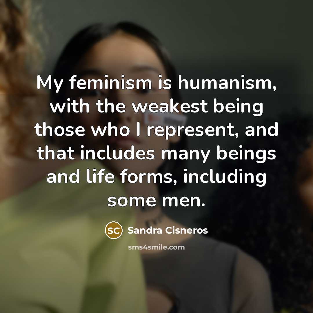 “My feminism is humanism, with the weakest being those who…” quote by Sandra Cisneros