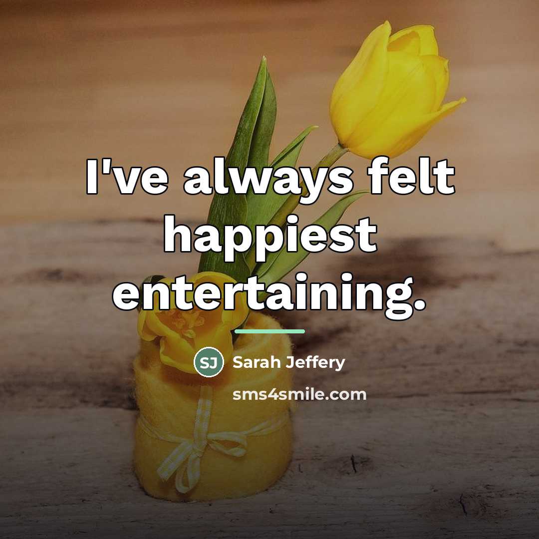 “I've always felt happiest entertaining.…” quote by Sarah Jeffery